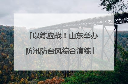 以练应战！山东举办防汛防台风综合演练