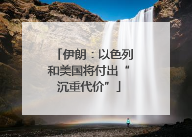 伊朗：以色列和美国将付出“沉重代价”