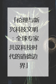 伦理与新兴科技文明：全球专家共议科技时代的道德边界