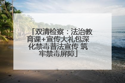 双清检察：法治教育课+宣传大礼包深化禁毒普法宣传 筑牢禁毒屏障
