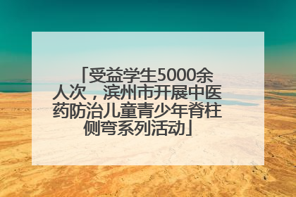 受益学生5000余人次，滨州市开展中医药防治儿童青少年脊柱侧弯系列活动