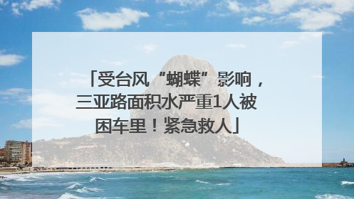 受台风“蝴蝶”影响，三亚路面积水严重1人被困车里！紧急救人