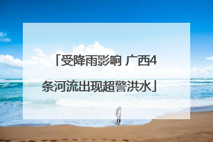 受降雨影响 广西4条河流出现超警洪水