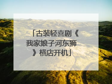 古装轻喜剧《我家娘子河东狮》横店开机