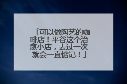可以做陶艺的咖啡店！平谷这个治愈小店，去过一次就会一直惦记！