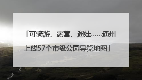 可骑游、露营、遛娃……通州上线57个市级公园导览地图