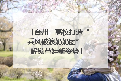台州一高校打造“乘风破浪奶奶团” 解锁带娃新姿势