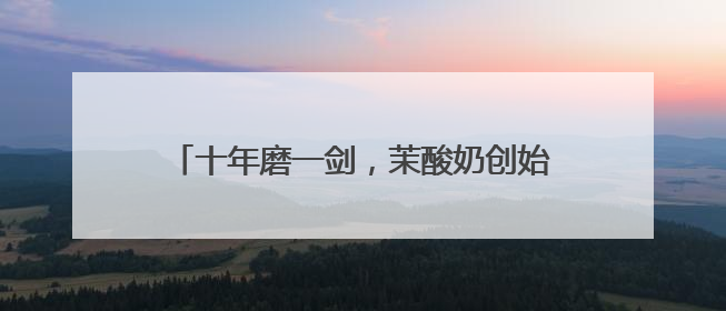 十年磨一剑，茉酸奶创始人打造现制酸奶知名品牌