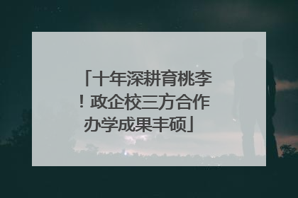 十年深耕育桃李！政企校三方合作办学成果丰硕