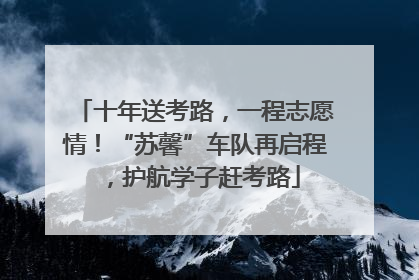 十年送考路，一程志愿情！“苏馨”车队再启程，护航学子赶考路