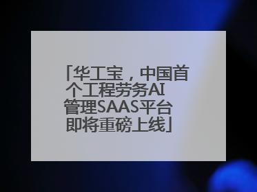 华工宝，中国首个工程劳务AI 管理SAAS平台即将重磅上线