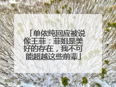 单依纯回应被说像王菲：菲姐是美好的存在，我不可能超越这些前辈