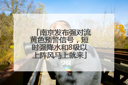 南京发布强对流黄色预警信号，短时强降水和8级以上阵风马上就来