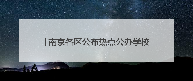 南京各区公布热点公办学校、民办学校电脑派位计划