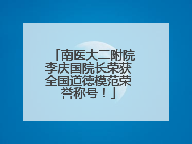 南医大二附院李庆国院长荣获全国道德模范荣誉称号！