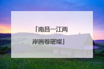 南昌一江两岸画卷璀璨