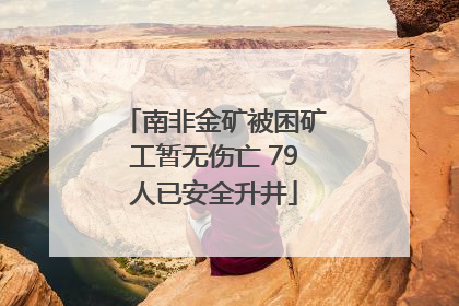 南非金矿被困矿工暂无伤亡 79人已安全升井