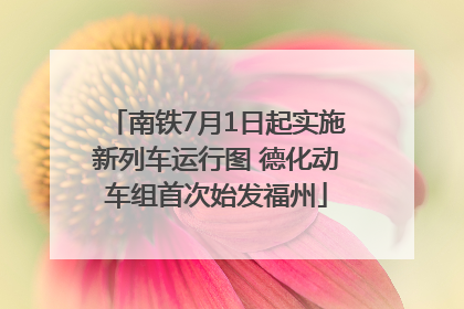 南铁7月1日起实施新列车运行图 德化动车组首次始发福州