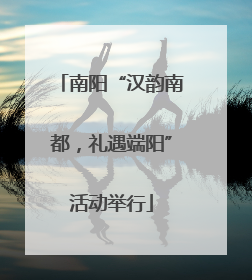 南阳“汉韵南都，礼遇端阳”活动举行