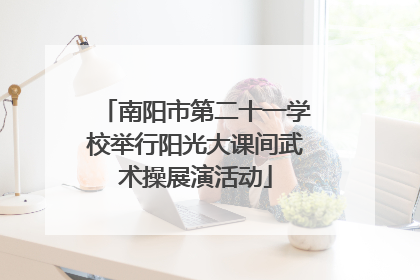 南阳市第二十一学校举行阳光大课间武术操展演活动