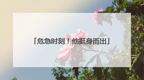危急时刻！他挺身而出