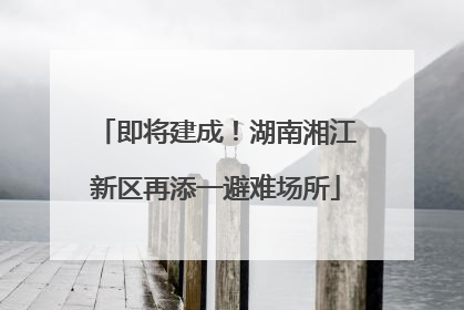 即将建成！湖南湘江新区再添一避难场所