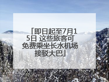 即日起至7月15日 这些旅客可免费乘坐长水机场接驳大巴