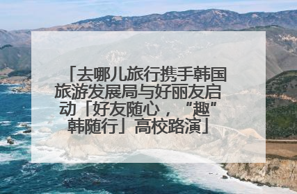 去哪儿旅行携手韩国旅游发展局与好丽友启动「好友随心，“趣”韩随行」高校路演