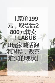 原价199元，取货后2800元转卖！LABUBU玩家喊话泡泡玛特：改善难买的现状