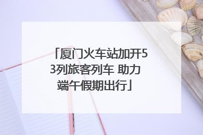 厦门火车站加开53列旅客列车 助力端午假期出行