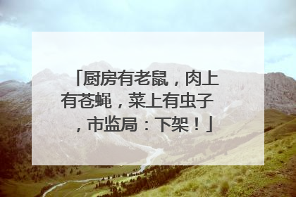 厨房有老鼠，肉上有苍蝇，菜上有虫子，市监局：下架！