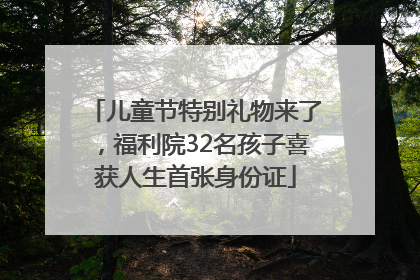 儿童节特别礼物来了，福利院32名孩子喜获人生首张身份证