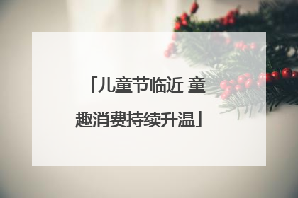 儿童节临近 童趣消费持续升温