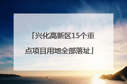 兴化高新区15个重点项目用地全部落址