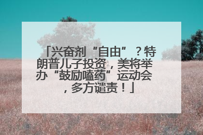兴奋剂“自由”？特朗普儿子投资，美将举办“鼓励嗑药”运动会，多方谴责！