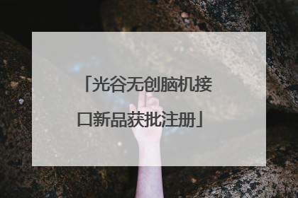 光谷无创脑机接口新品获批注册