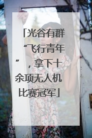 光谷有群“飞行青年”，拿下十余项无人机比赛冠军