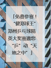 免费参赛！“健郑球王”郑州乒乓球精英大奖赛邀您“乒”动“天地之中”