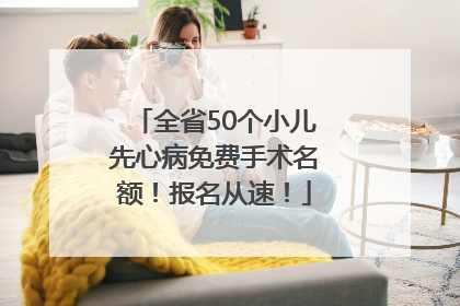 全省50个小儿先心病免费手术名额！报名从速！