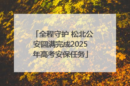 全程守护 松北公安圆满完成2025年高考安保任务