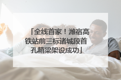 全线首家！潍宿高铁站前三标诸城段首孔箱梁架设成功