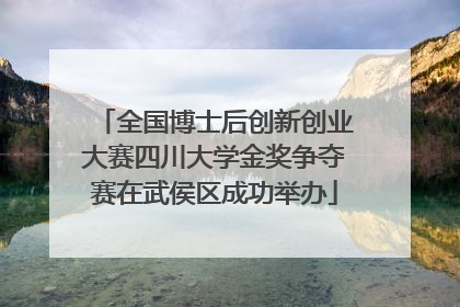 全国博士后创新创业大赛四川大学金奖争夺赛在武侯区成功举办