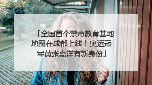 全国首个禁毒教育基地地图在成都上线！奥运冠军黄张嘉洋有新身份
