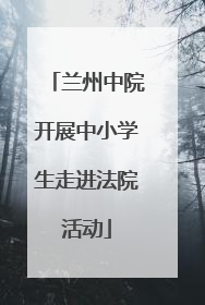 兰州中院开展中小学生走进法院活动