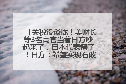 关税没谈拢！美财长等3名高官当着日方吵起来了，日本代表懵了！日方：希望实现石破茂与特朗普的会晤