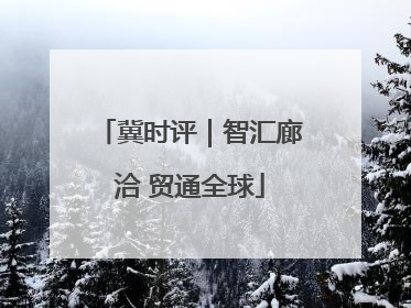 冀时评｜智汇廊洽 贸通全球