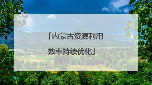 内蒙古资源利用效率持续优化