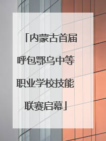 内蒙古首届呼包鄂乌中等职业学校技能联赛启幕