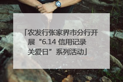农发行张家界市分行开展“6.14 信用记录关爱日”系列活动