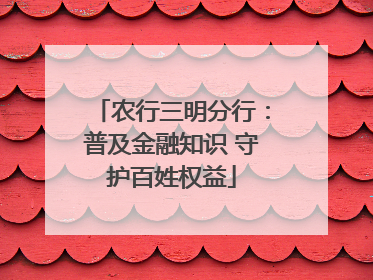 农行三明分行：普及金融知识 守护百姓权益